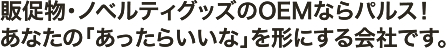 販促物・ノベルティグッズのOEMならパルス！